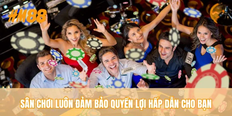 Sân chơi luôn đảm bảo quyền lợi hấp dẫn cho bạn